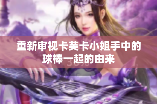 重新審視卡芙卡小姐手中的球棒一起的由來(lái)