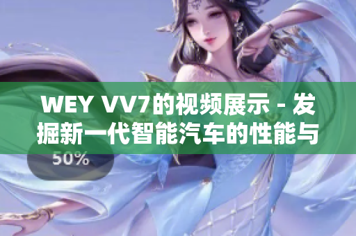 WEY VV7的視頻展示 - 發(fā)掘新一代智能汽車的性能與功能