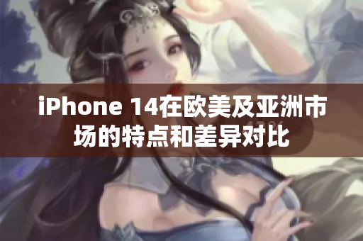 iPhone 14在歐美及亞洲市場的特點和差異對比