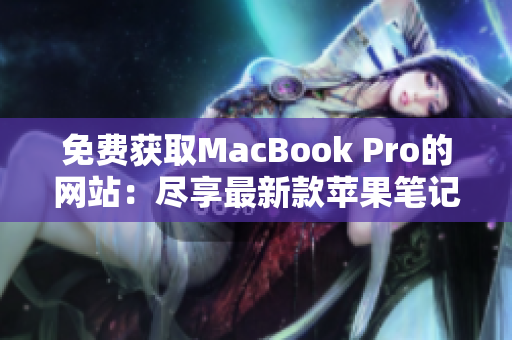 免費(fèi)獲取MacBook Pro的網(wǎng)站：盡享最新款蘋果筆記本的免費(fèi)機(jī)會(huì)