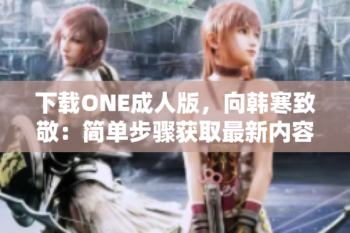 下載ONE成人版，向韓寒致敬：簡單步驟獲取最新內(nèi)容