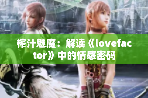 榨汁魅魔：解讀《lovefactor》中的情感密碼