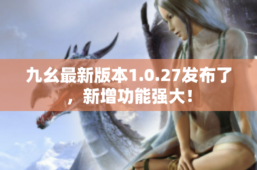 九幺最新版本1.0.27發(fā)布了，新增功能強(qiáng)大！