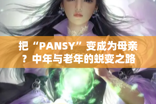 把“PANSY”變成為母親？中年與老年的蛻變之路