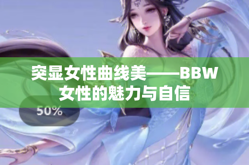 突顯女性曲線美——BBW女性的魅力與自信