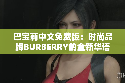 巴寶莉中文免費(fèi)版：時(shí)尚品牌BURBERRY的全新華語體驗(yàn)