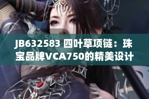 JB632583 四葉草項(xiàng)鏈：珠寶品牌VCA750的精美設(shè)計