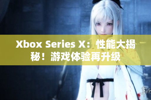 Xbox Series X：性能大揭秘！游戲體驗(yàn)再升級(jí)