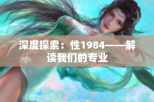 深度探索：性1984——解讀我們的專業(yè)