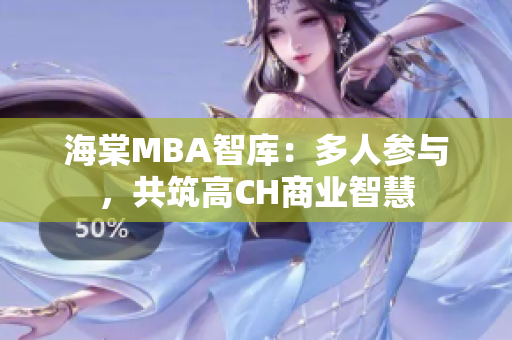 海棠MBA智庫(kù)：多人參與，共筑高CH商業(yè)智慧