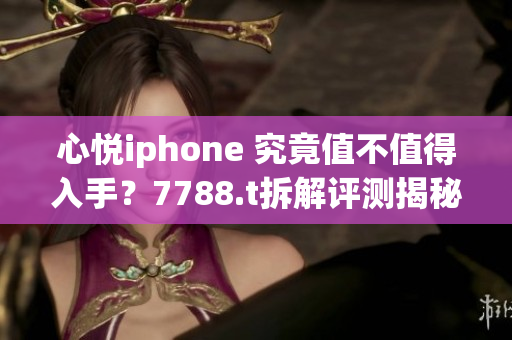 心悅iphone 究竟值不值得入手？7788.t拆解評測揭秘