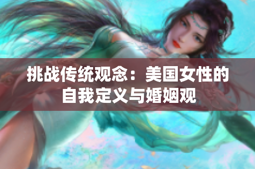 挑戰(zhàn)傳統(tǒng)觀念：美國女性的自我定義與婚姻觀