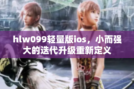 hlw099輕量版ios，小而強(qiáng)大的迭代升級重新定義