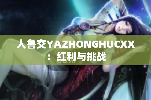 人魯交YAZHONGHUCXX：紅利與挑戰(zhàn)