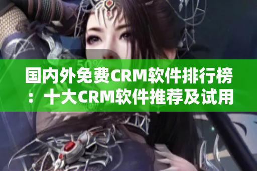 國內(nèi)外免費CRM軟件排行榜：十大CRM軟件推薦及試用入口