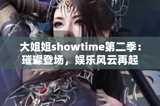 大姐姐showtime第二季：璀璨登場，娛樂風(fēng)云再起