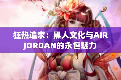 狂熱追求：黑人文化與AIRJORDAN的永恒魅力