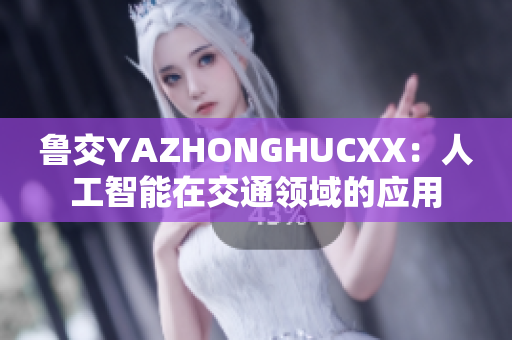 魯交YAZHONGHUCXX：人工智能在交通領(lǐng)域的應(yīng)用