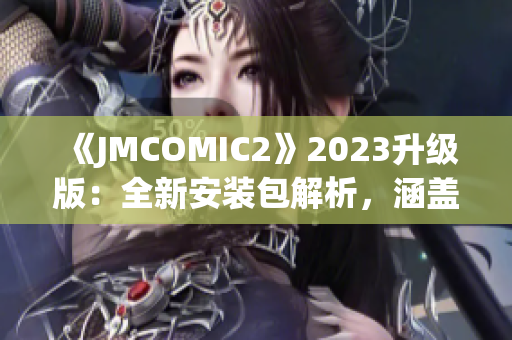 《JMCOMIC2》2023升級版：全新安裝包解析，涵蓋新功能與改進(jìn)亮點(diǎn)