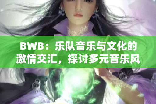 BWB：樂隊音樂與文化的激情交匯，探討多元音樂風(fēng)格對現(xiàn)代音樂界的影響