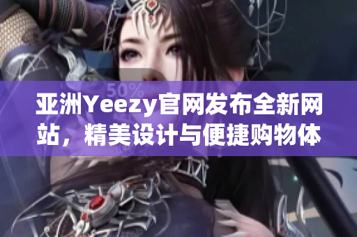 亞洲Yeezy官網(wǎng)發(fā)布全新網(wǎng)站，精美設(shè)計(jì)與便捷購物體驗(yàn)令人驚艷