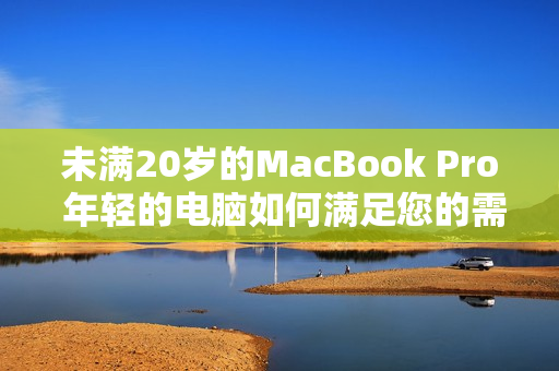 未滿20歲的MacBook Pro 年輕的電腦如何滿足您的需求？