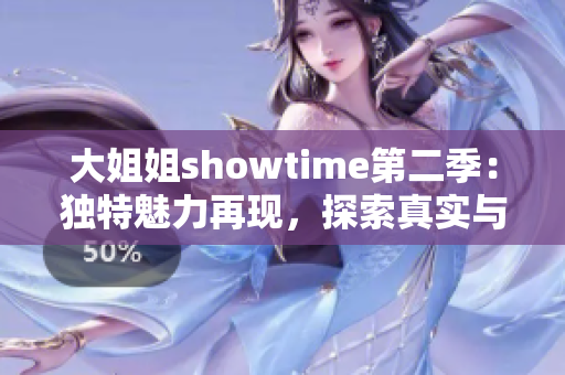 大姐姐showtime第二季：獨(dú)特魅力再現(xiàn)，探索真實(shí)與熱情