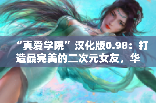 “真愛學(xué)院”漢化版0.98：打造最完美的二次元女友，華麗升級閃耀登場！