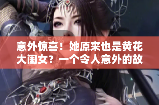 意外驚喜！她原來也是黃花大閨女？一個令人意外的故事揭示了真相