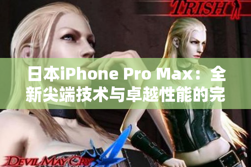 日本iPhone Pro Max：全新尖端技術(shù)與卓越性能的完美融合