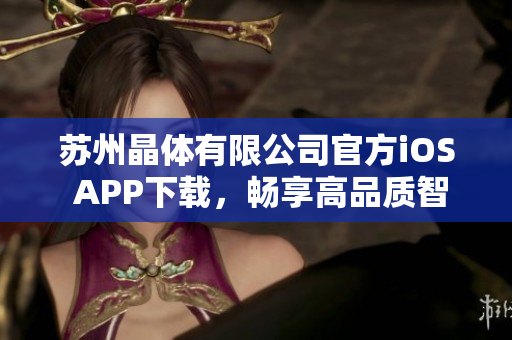 蘇州晶體有限公司官方iOS APP下載，暢享高品質(zhì)智能科技服務(wù)