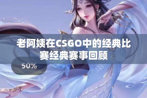 老阿姨在CSGO中的經(jīng)典比賽經(jīng)典賽事回顧