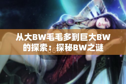 從大BW毛毛多到巨大BW的探索：探秘BW之謎