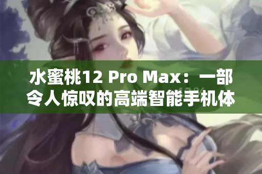 水蜜桃12 Pro Max：一部令人驚嘆的高端智能手機體驗