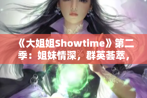 《大姐姐Showtime》第二季：姐妹情深，群英薈萃，精彩連連