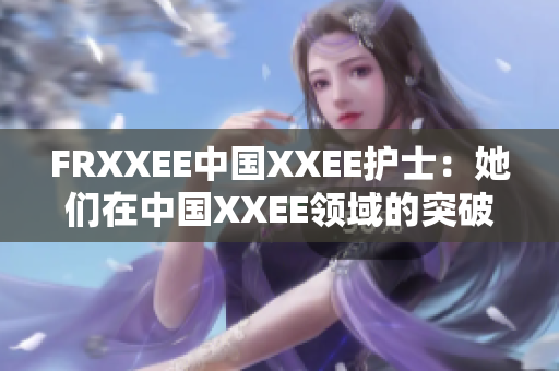 FRXXEE中國XXEE護士：她們在中國XXEE領(lǐng)域的突破