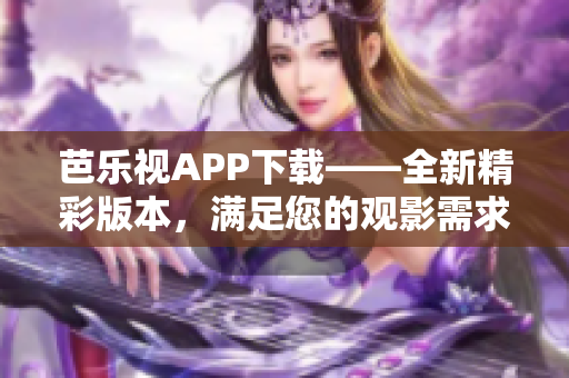 芭樂視APP下載——全新精彩版本，滿足您的觀影需求