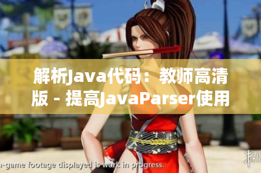 解析Java代碼：教師高清版 - 提高JavaParser使用技巧