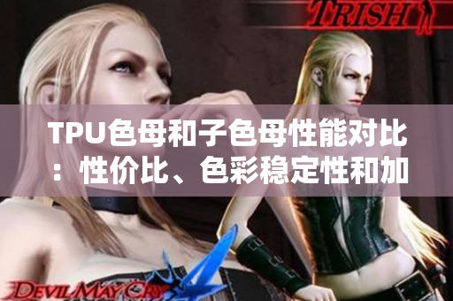 TPU色母和子色母性能對(duì)比：性?xún)r(jià)比、色彩穩(wěn)定性和加工性能分析