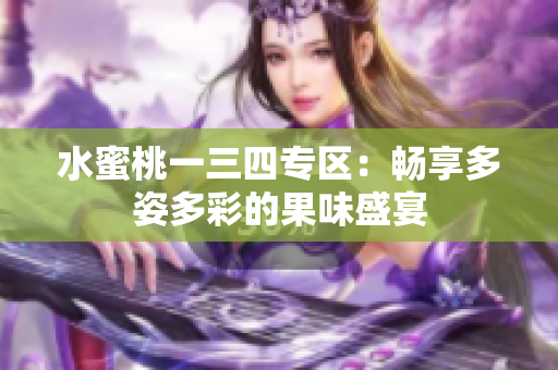 水蜜桃一三四專(zhuān)區(qū)：暢享多姿多彩的果味盛宴