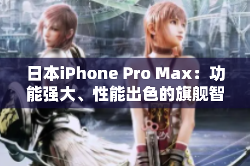 日本iPhone Pro Max：功能強(qiáng)大、性能出色的旗艦智能手機(jī)