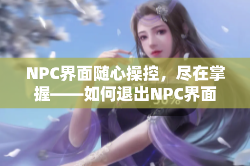 NPC界面隨心操控，盡在掌握——如何退出NPC界面