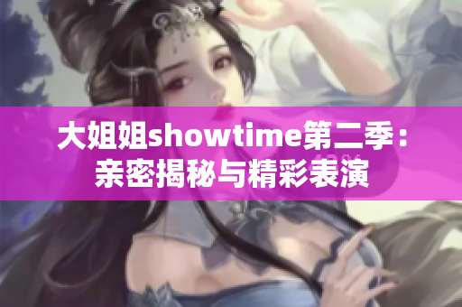 大姐姐showtime第二季：親密揭秘與精彩表演