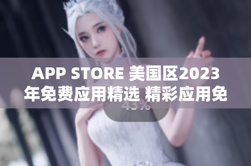 APP STORE 美國區(qū)2023年免費(fèi)應(yīng)用精選 精彩應(yīng)用免費(fèi)搶先體驗(yàn)