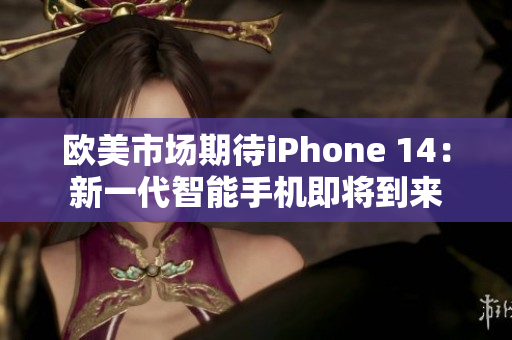 歐美市場期待iPhone 14：新一代智能手機(jī)即將到來