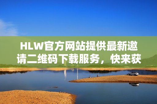 HLW官方網(wǎng)站提供最新邀請二維碼下載服務，快來獲取最新資訊！