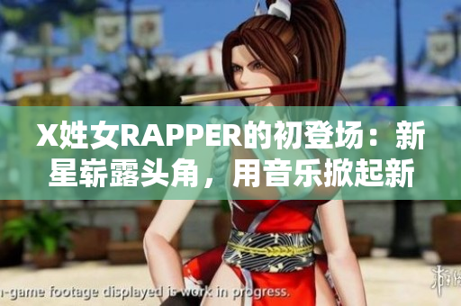 X姓女RAPPER的初登場：新星嶄露頭角，用音樂掀起新風(fēng)潮