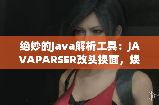 絕妙的Java解析工具：JAVAPARSER改頭換面，煥發(fā)新生