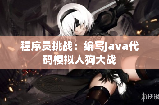 程序員挑戰(zhàn)：編寫Java代碼模擬人狗大戰(zhàn)