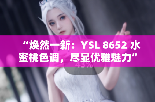 “煥然一新：YSL 8652 水蜜桃色調(diào)，盡顯優(yōu)雅魅力”